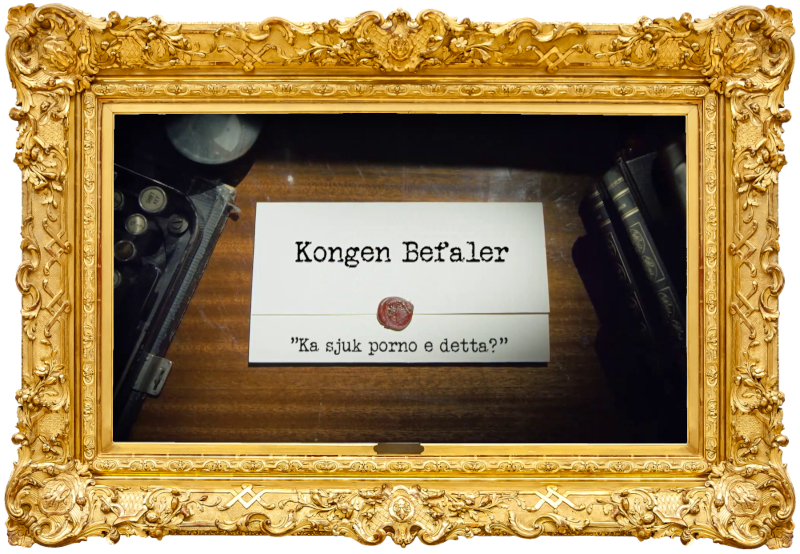 Image of the title card at the start of this episode, showing a task brief with the show title, 'Kongen Befaler', and the episode title, 'Ka sjuk porno e detta?' ['What kind of sick porn is this?'], on a wooden desk. At the edges of the image, part of a typewriter keyboard and a stack of leather-bound books can be seen.
