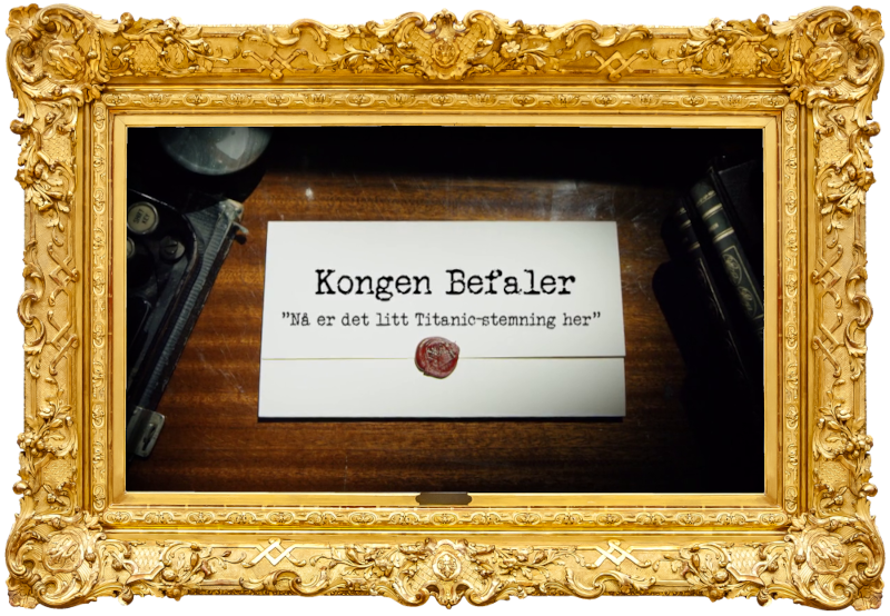 Image of the title card at the start of this episode, showing a task brief with the show title, 'Kongen Befaler', and the episode title, 'Nå er det litt Titanic-stemning her' ['Now there’s a bit of a Titanic vibe here'], on a wooden desk. At the edges of the image, part of a typewriter keyboard and a stack of leather-bound books can be seen.