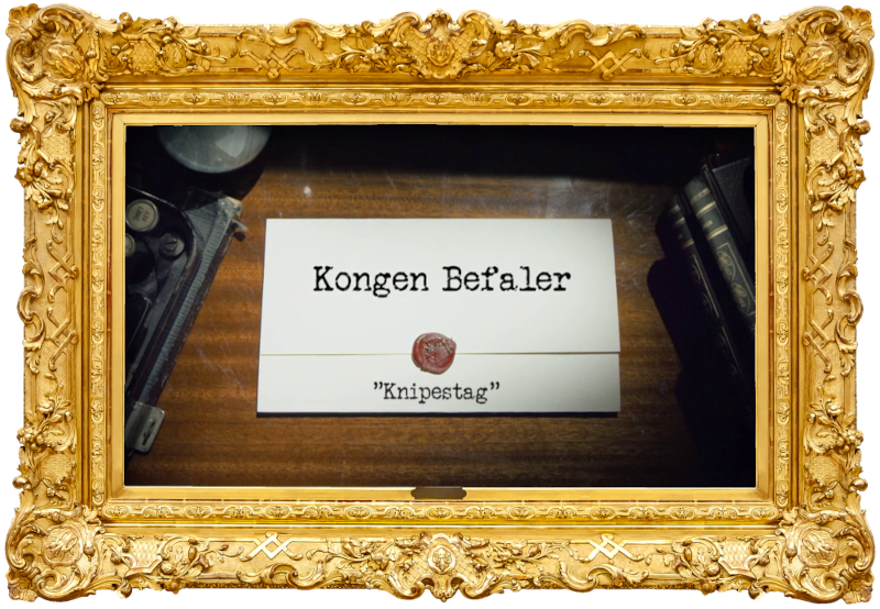 Image of the title card at the start of this episode, showing a task brief with the show title, 'Kongen Befaler', and the episode title, 'Knipestag' [a made-up word], on a wooden desk. At the edges of the image, part of a typewriter keyboard and a stack of leather-bound books can be seen.