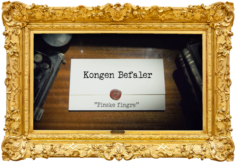 Image of the title card at the start of this episode, showing a task brief with the show title, 'Kongen Befaler', and the episode title, 'Finske fingre' ['Finnish fingers'], on a wooden desk. At the edges of the image, part of a typewriter keyboard and a stack of leather-bound books can be seen.
