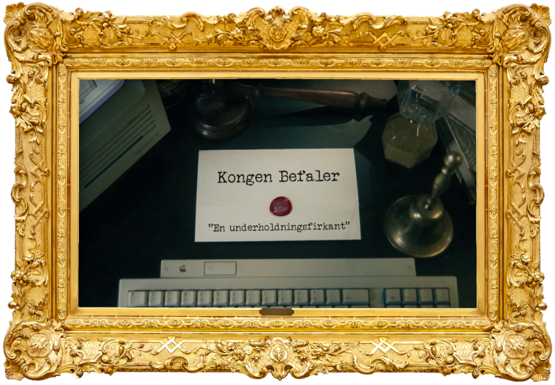 Image of the title card at the start of this episode, showing a task brief with the show title, 'Kongen Befaler', and the episode title, 'En underholdningsfirkant' ['An entertainment square'], on a wooden desk. Also on the desk is an old-fashioned Apple computer and keyboard, a gavel, an hourglass, and a bell.
