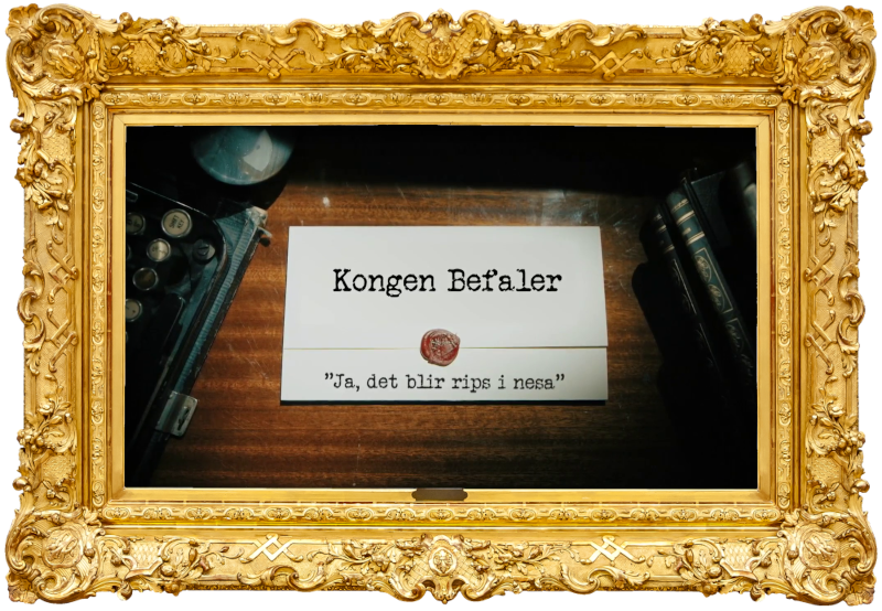 Image of the title card at the start of this episode, showing a task brief with the show title, 'Kongen Befaler', and the episode title, 'Ja, det blir rips i nesa' ['Yeah, it’ll be redcurrants in the nose'], on a wooden desk. At the edges of the image, part of a typewriter keyboard and a stack of leather-bound books can be seen.