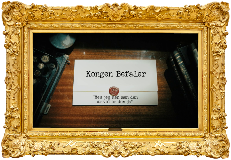 Image of the title card at the start of this episode, showing a task brief with the show title, 'Kongen Befaler', and the episode title, 'Men jeg men men den er vel er den ja' ['But I but but yeah well it's that one then'], on a wooden desk. At the edges of the image, part of a typewriter keyboard and a stack of leather-bound books can be seen.