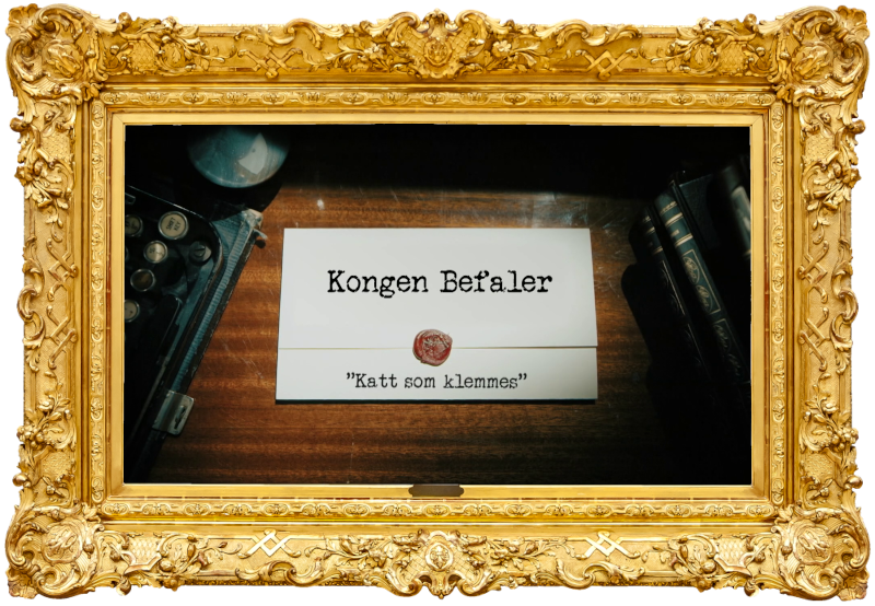 Image of the title card at the start of this episode, showing a task brief with the show title, 'Kongen Befaler', and the episode title, 'Katt som klemmes' ['Cat being squeezed'], on a wooden desk. At the edges of the image, part of a typewriter keyboard and a stack of leather-bound books can be seen.