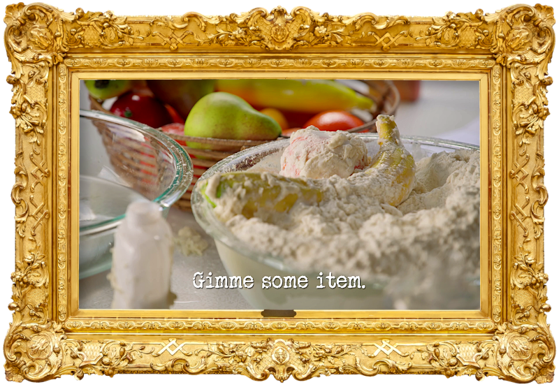 Image of some flour paste covered fruit in a bowl of flour (a reference to the ‘Glue an item to the ceiling of the caravan’ task), with the episode title, ‘Gimme some item’, superimposed on it.